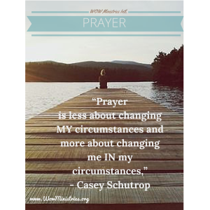“Prayer is less about changing MY circumstances and more about changing me IN my circumstances.” – Casey Schutrop